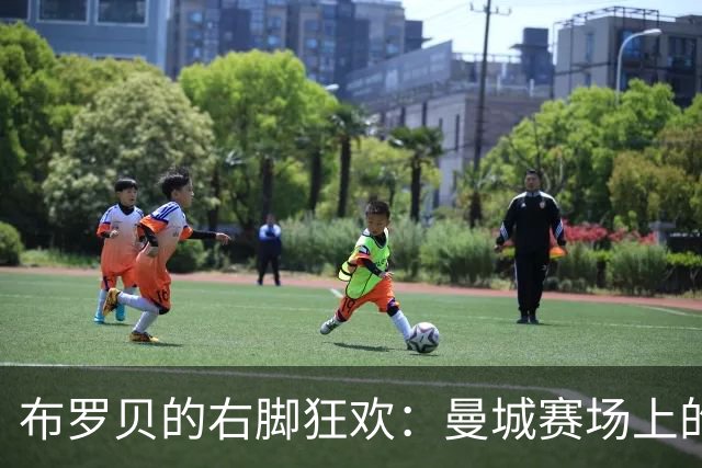 布罗贝的右脚狂欢：曼城赛场上的进球小马达