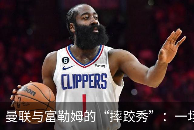 曼联与富勒姆的“摔跤秀”：一场乌龙与奇迹并存的平局